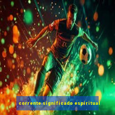 corrente significado espiritual